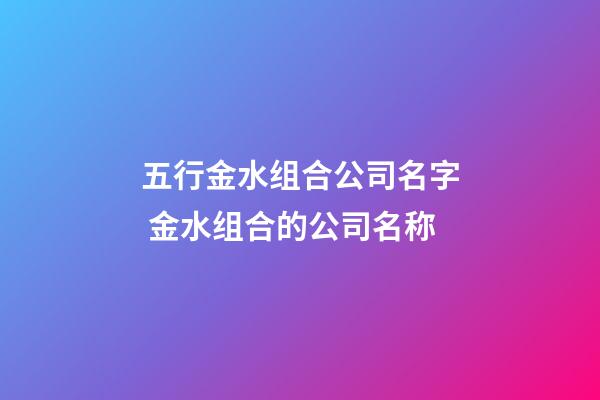 五行金水组合公司名字 金水组合的公司名称-第1张-公司起名-玄机派